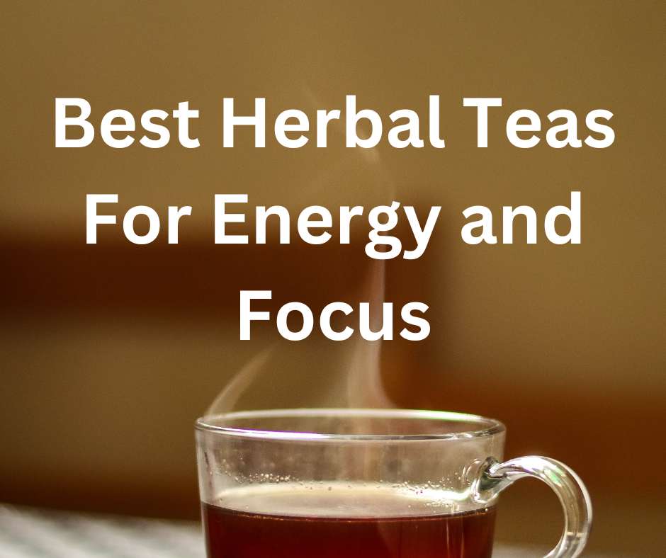 Best Herbal Teas For Energy and Focus
